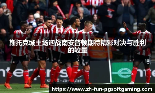 斯托克城主场迎战南安普顿期待精彩对决与胜利的较量
