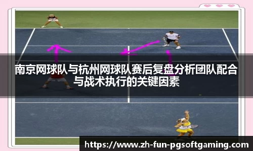 南京网球队与杭州网球队赛后复盘分析团队配合与战术执行的关键因素