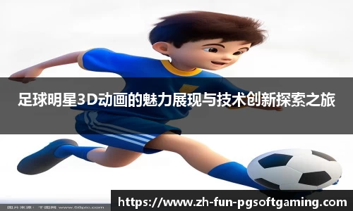足球明星3D动画的魅力展现与技术创新探索之旅