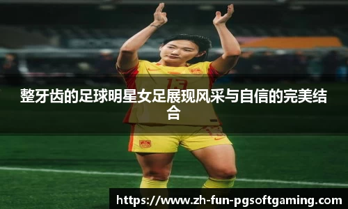 整牙齿的足球明星女足展现风采与自信的完美结合